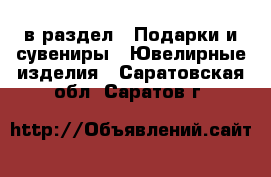  в раздел : Подарки и сувениры » Ювелирные изделия . Саратовская обл.,Саратов г.